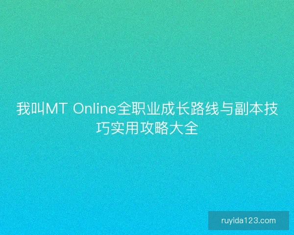 我叫MT Online全职业成长路线与副本技巧实用攻略大全 我叫MT Online全职业成长路线与副本技巧实用攻略大全