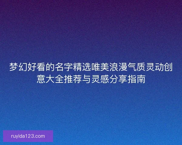 梦幻好看的名字精选唯美浪漫气质灵动创意大全推荐与灵感分享指南