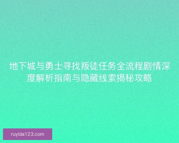 地下城与勇士寻找叛徒任务全流程剧情深度解析指南与隐藏线索揭秘攻略