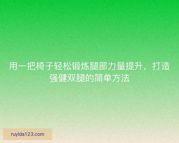 用一把椅子轻松锻炼腿部力量提升，打造强健双腿的简单方法