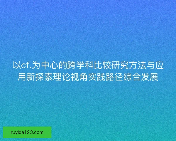 以cf.为中心的跨学科比较研究方法与应用新探索理论视角实践路径综合发展