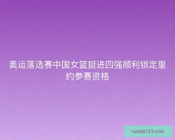 奥运落选赛中国女篮挺进四强顺利锁定里约参赛资格 奥运落选赛中国女篮挺进四强顺利锁定里约参赛资格