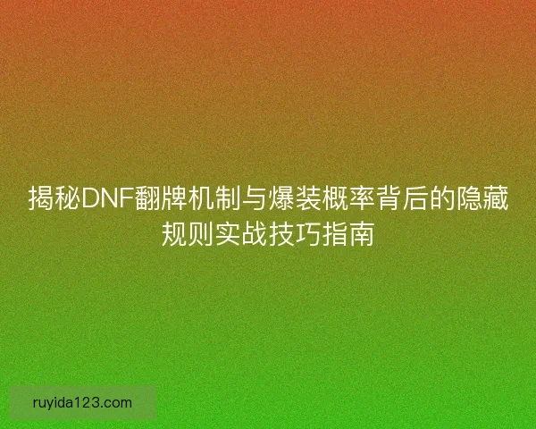 揭秘DNF翻牌机制与爆装概率背后的隐藏规则实战技巧指南
